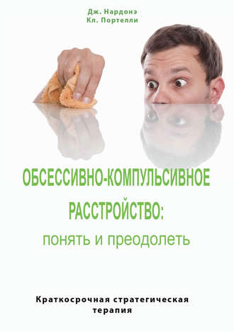 . Обсессивно-компульсивное расстройство: понять и преодолеть. Краткосрочная стратегическая терапия