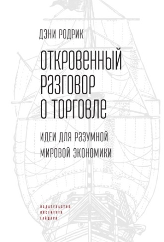 Дэни Родрик. Откровенный разговор о торговле. Идеи для разумной мировой экономики