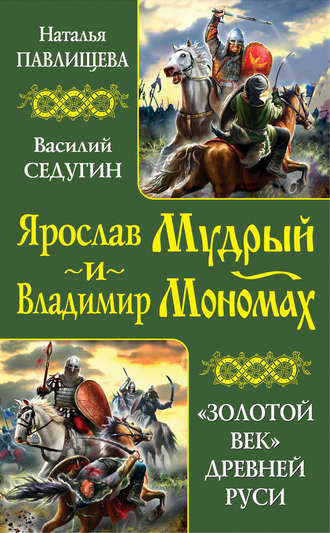 Наталья Павлищева. Ярослав Мудрый и Владимир Мономах. «Золотой век» Древней Руси (сборник)