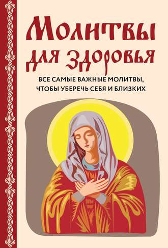 . Молитвы для здоровья. Все самые важные молитвы, чтобы уберечь себя и близких