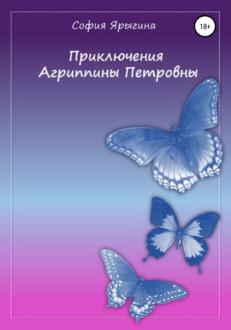 София Афанасьевна Ярыгина. Приключения Агриппины Петровны