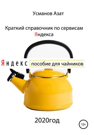 Азат Ансарович Усманов. Краткий справочник по сервисам Яндекса. Пособие для чайников