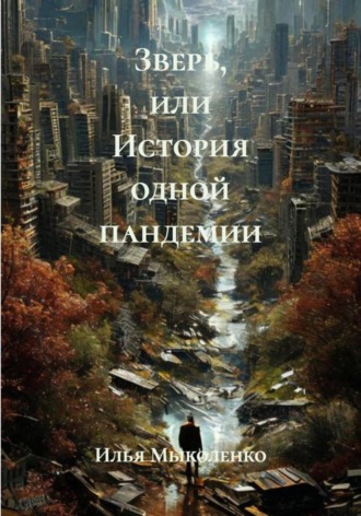 Илья Александрович Мыколенко. Зверь, или История одной пандемии