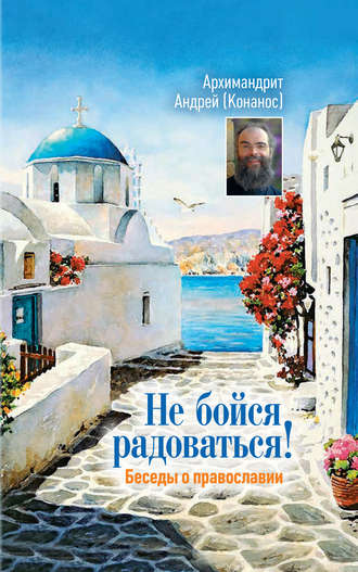 . Не бойся радоваться! Беседы о православии