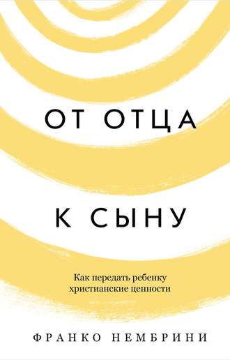 . От отца к сыну. Как передать ребенку христианские ценности