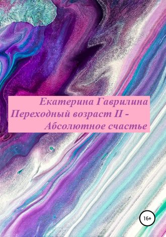 . Переходный возраст II – Абсолютное счастье