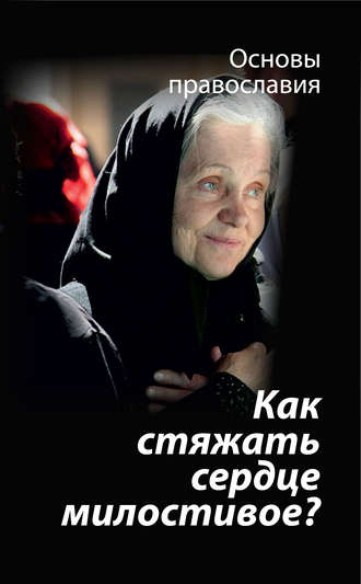 . Как стяжать сердце милостивое? О пятой заповеди блаженства