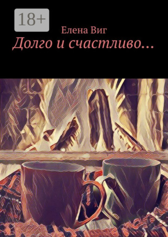 Елена Виг. Долго и счастливо…