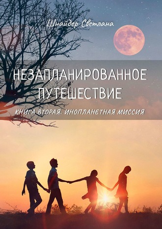 Светлана Шнайдер. Незапланированное путешествие. Книга вторая. Инопланетная миссия