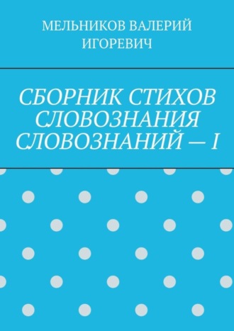 . СБОРНИК СТИХОВ СЛОВОЗНАНИЯ СЛОВОЗНАНИЙ – I