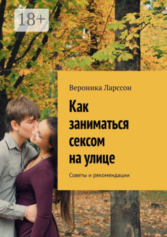Вероника Ларссон. Как заниматься сексом на улице. Советы и рекомендации