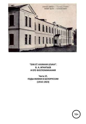 Василий Алексеевич Игнатьев. «DIXI ET ANIMAM LEVAVI». В. А. Игнатьев и его воспоминания. Часть VI. Годы жизни в Белоруссии (1916-1923)