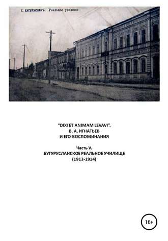 Василий Алексеевич Игнатьев. «DIXI ET ANIMAM LEVAVI». В. А. Игнатьев и его воспоминания. Часть V. Бугурусланское реальное училище (1913-1914)