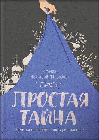 игумен Нектарий Морозов. Простая тайна. Заметки о современном христианстве