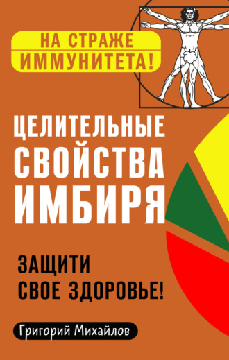 Григорий Михайлов. Целительные свойства имбиря. Защити свое здоровье!