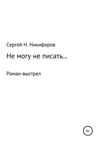 Сергей Николаевич Никифоров. Не могу не писать…