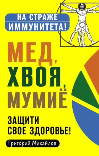 Григорий Михайлов. Мед, хвоя, мумиё. Защити свое здоровье!