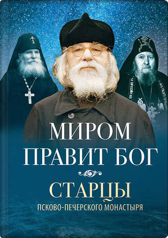. Миром правит Бог. Старцы Псково-Печерского монастыря о Промысле Божием