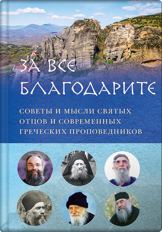 . За все благодарите. Советы и мысли святых отцов и современных греческих проповедников