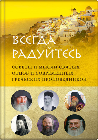 . Всегда радуйтесь. Советы и мысли святых отцов и современных греческих проповедников