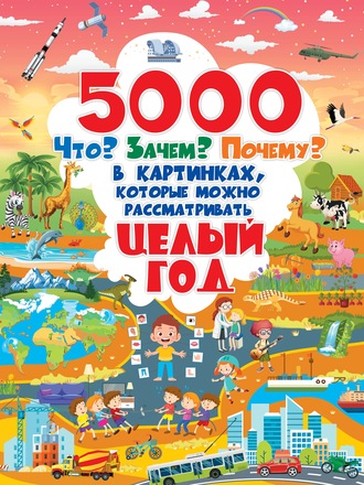 Д. И. Ермакович. 5000 Что? Зачем? Почему? в картинках, которые можно рассматривать целый год