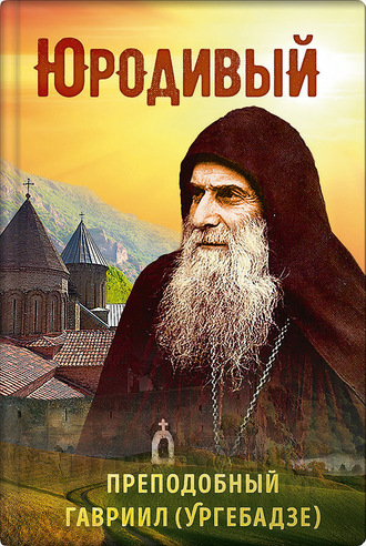 . Юродивый. Преподобный Гавриил (Ургебадзе)