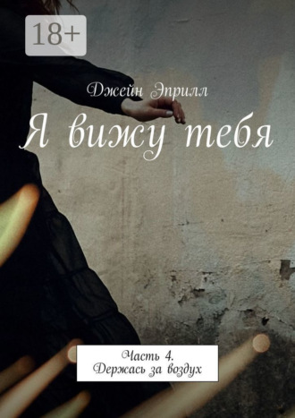 Джейн Эприлл. Я вижу тебя. Часть 4. Держась за воздух