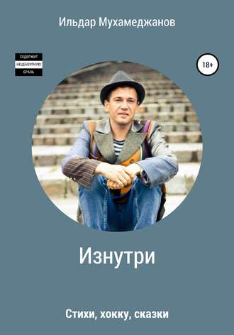 Ильдар Рамазанович Мухамеджанов. Изнутри (стихи, хокку, сказки)