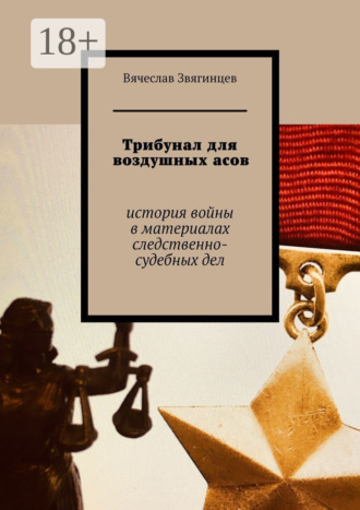 Вячеслав Егорович Звягинцев. Трибунал для воздушных асов. История войны в материалах следственно-судебных дел