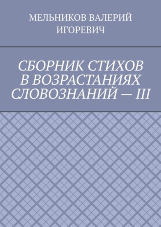 . СБОРНИК СТИХОВ В ВОЗРАСТАНИЯХ СЛОВОЗНАНИЙ – III