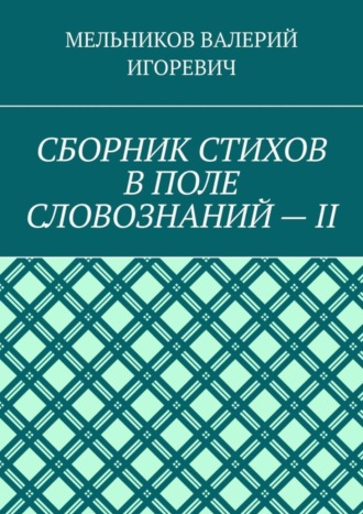 Валерий Игоревич Мельников. СБОРНИК СТИХОВ В ПОЛЕ СЛОВОЗНАНИЙ – II