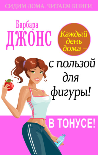 . Каждый день дома – с пользой для фигуры! В тонусе!