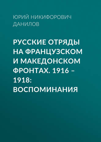 Юрий Данилов. Русские отряды на Французском и Македонском фронтах. 1916–1918. Воспоминания