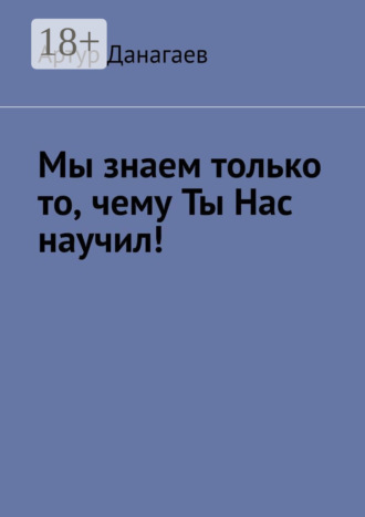 . Мы знаем только то, чему ты нас научил!