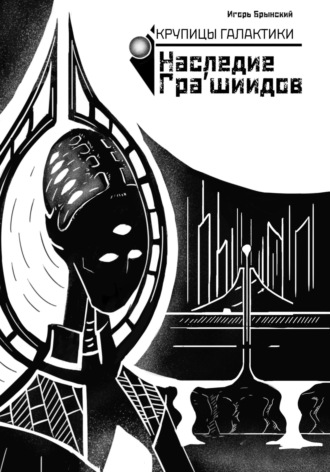Игорь Брынский. Крупицы галактики. Наследие Гра'шиидов