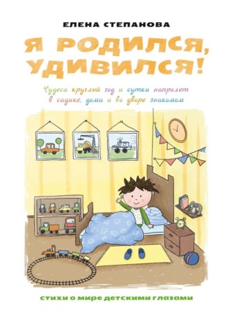 Елена Анатольевна Степанова. Я родился, удивился! Чудеса круглый год и сутки напролет в садике, дома и во дворе знакомом