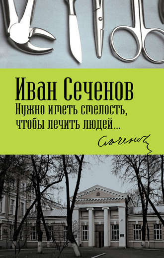 Иван Михайлович Сеченов. Нужно иметь смелость, чтобы лечить людей…
