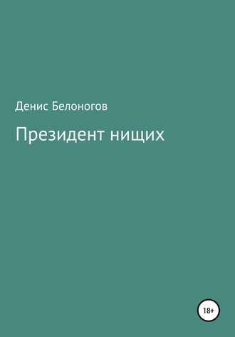 Денис Викторович Белоногов. Президент нищих