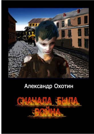 Александр Анисимович Охотин. Сначала была война