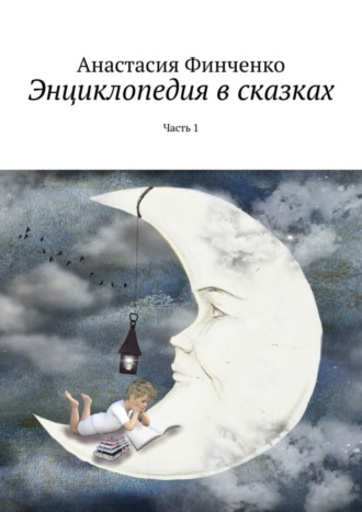 Анастасия Финченко. Энциклопедия в сказках. Часть 1