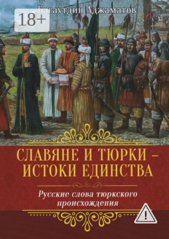 Багаутдин Арсланалиевич Аджаматов. Славяне и тюрки – истоки единства. Русские слова тюркского происхождения