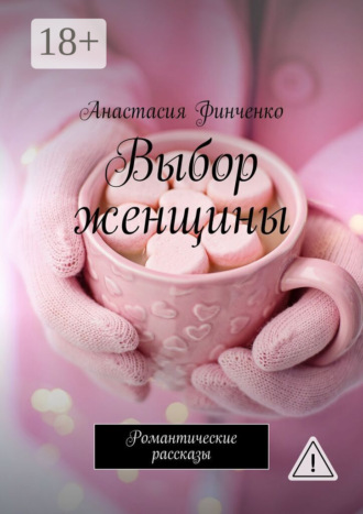 Анастасия Финченко. Выбор женщины. Романтические рассказы
