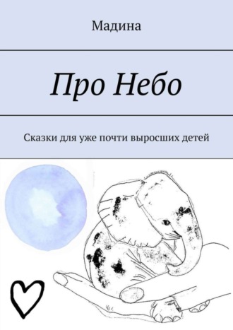 Мадина. Про небо. Сказки для уже почти выросших детей