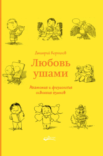 Дмитрий Корнилов. Любовь ушами. Анатомия и физиология освоения языков