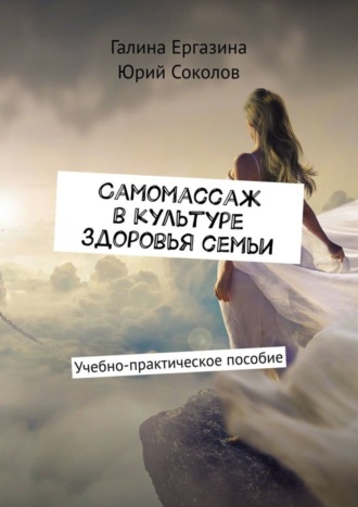 Галина Ергазина. Самомассаж в культуре здоровья семьи. Учебно-практическое пособие