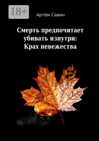 Артём Валерьевич Савин. Смерть предпочитает убивать изнутри: Крах невежества
