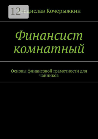 Владислав Кочерыжкин. Финансист комнатный. Основы финансовой грамотности для чайников