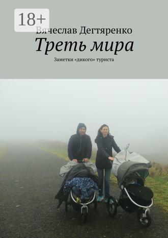 Вячеслав Дегтяренко. Треть мира. Заметки «дикого» туриста