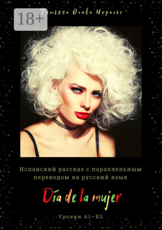 Татьяна Олива Моралес. Día de la mujer. Испанский рассказ с параллельным переводом на русский язык. Уровни А1—В2