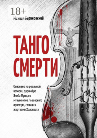 Михаил Барановский. Танго смерти. Основано на реальной истории дирижёра Якоба Мунда и музыкантов Львовского оркестра, ставших жертвами Холокоста